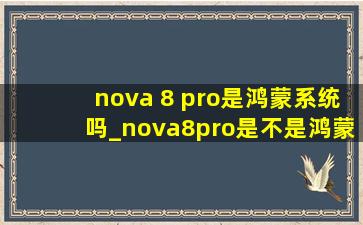 nova 8 pro是鸿蒙系统吗_nova8pro是不是鸿蒙系统